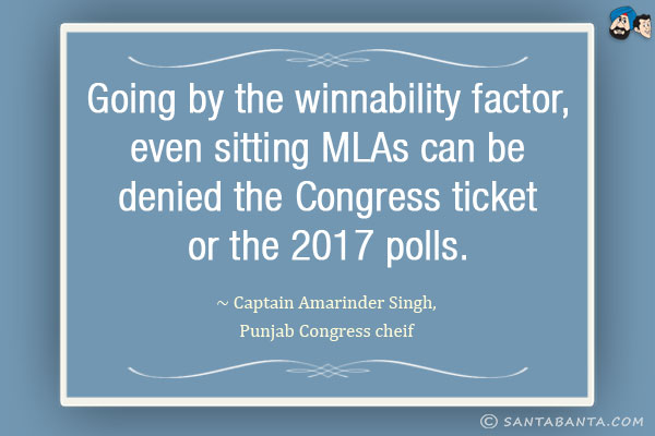 Going by the winnability factor, even sitting MLAs can be denied the Congress ticket for the 2017 polls.