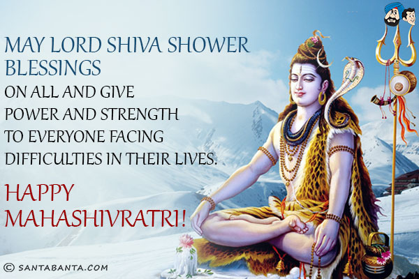 May Lord Shiva shower blessings on all and give power and strength to everyone facing difficulties in their lives.<br/>
Happy Mahashivaratri!