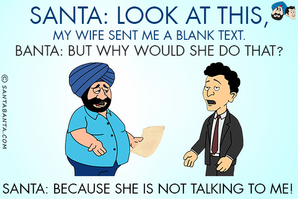 Santa: Look at this, my wife sent me a blank text.<br/>
Banta: But why would she do that?<br/>
Santa: Because she is not talking to me!