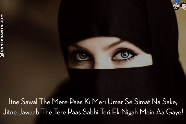 Itne Sawal The Mere Paas Ki Meri Umar Se Simat Na Sake,<br/>
Jitne Jawaab The Tere Paas Sabhi Teri Ek Nigah Mein Aa Gaye!