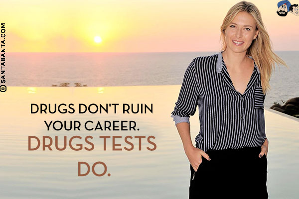 Drugs don't ruin your career. Drugs tests do.