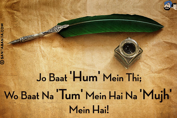 Jo Baat 'Hum' Mein Thi;<br/>
Wo Baat Na 'Tum' Mein Hai Na 'Mujh' Mein Hai!