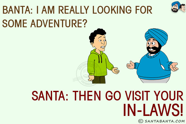 Banta: I am really looking for some adventure?<br/>
Santa: Then go visit your in-laws!