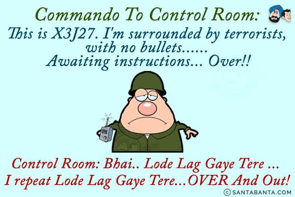 Commando To Control Room: This is X3J27. I'm surrounded by terrorists, with no bullets... Awaiting instructions... Over!!<br/>
Control Room: Bhai... Lode Lag Gaye Tere... I repeat Lode Lag Gaye Tere... Over And Out!