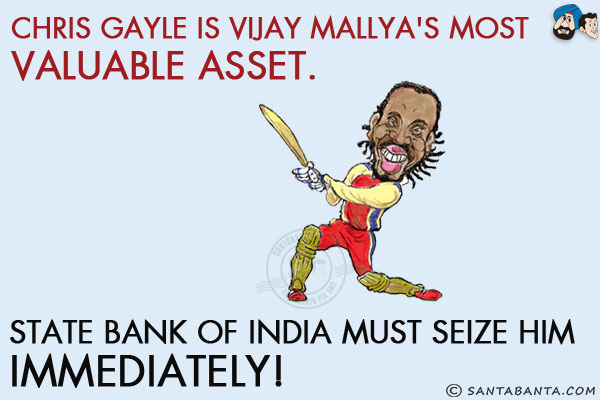 Chris Gayle is Vijay Mallya's most valuable asset.<br/>
State Bank of India must seize him immediately!