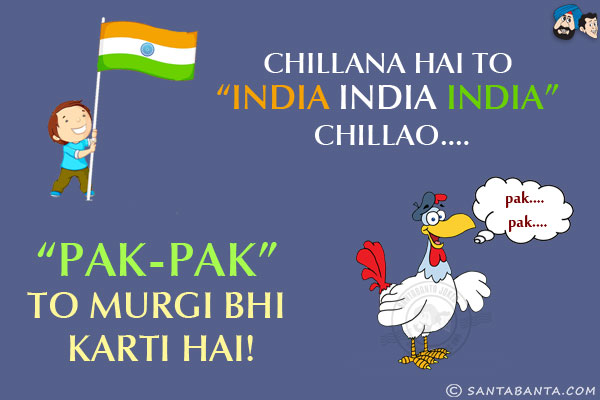 Chillana Hai To `India India India` Chillao...<br/>
`Pak-Pak` To Murgi Bhi Karti Hai!