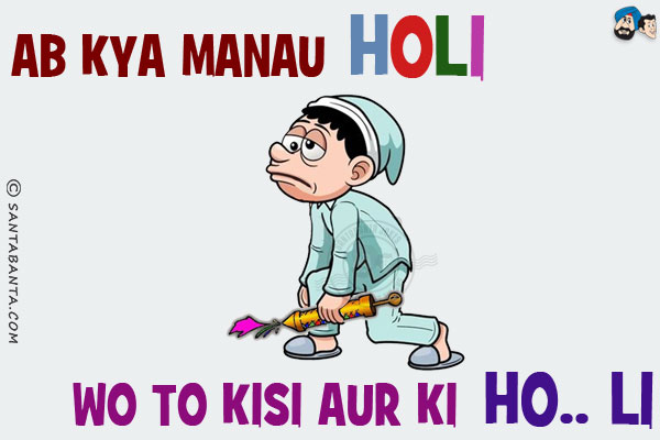 Ab Kya Manau Holi,<br/>
Wo To Kisi Aur Ki Ho.. Li!