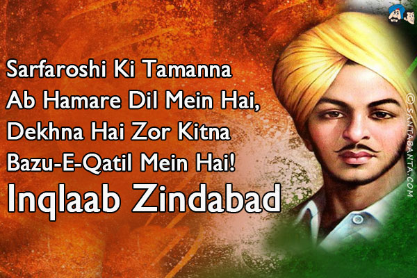 Sarfaroshi Ki Tamanna Ab Hamare Dil Mein Hai,<br/>
Dekhna Hai Zor Kitna Bazu-E-Qatil Mein Hai!<br/>
Inqlaab Zindabad