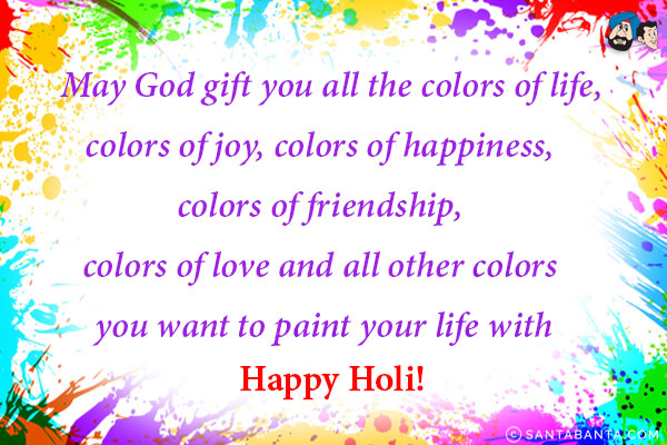 May God gift you all the colors of life, colors of joy, colors of happiness, colors of friendship, colors of love and all other colors you want to paint your life with.<br/>
Happy Holi!