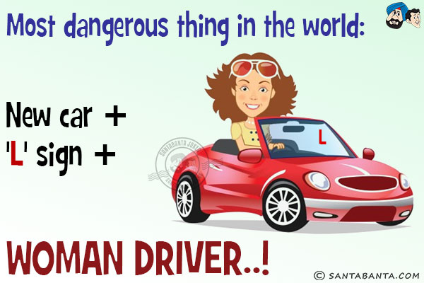 Most dangerous thing in the world:<br/>
New car + 'L' sign + Woman driver!