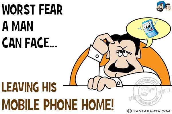 Worst fear a man can face...<br/>
Leaving his mobile phone home!