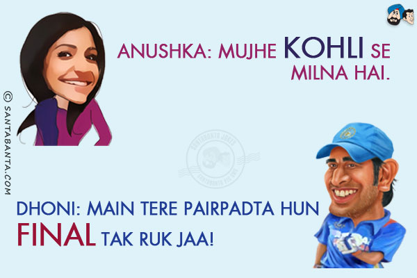 Anushka: Mujhe Kohli Se Milna Hai.<br/>
Dhoni: Main Tere Pair Padta Hun Final Tak Ruk Jaa!