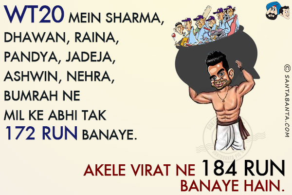 WT20 Mein Sharma, Dhawan, Raina, Pandya, Jadeja, Ashwin, Nehra, Bumrah Ne Mil Ke Abhi Tak 172 Run Banaye.<br/>
Akele Virat Ne 184 Run Banaye Hain!