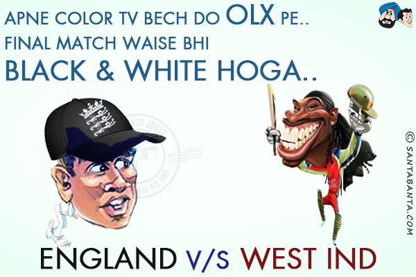 Apne color tv bech do OLX pe..<br/> 
Final match waise bhi black & white hoga<br/> 
. <br/>
. <br/>
. <br/>
England & west indies<br/> 