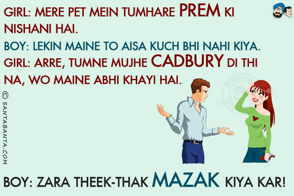 Girl: Mere Pet Mein Tumhare Prem Ki Nishani Hai.<br/>
Boy: Lekin Maine To Aisa Kuch Bhi Nahi Kiya.<br/>
Girl: Arre, Tumne Mujhe Cadbury Di Thi Na, Wo Maine Abhi Khayi Hai.<br/>
Boy: Zara Theek-Thak Mazak Kiya Kar!