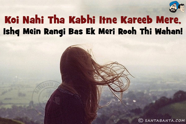 Koi Nahi Tha Kabhi Itne Kareeb Mere,<br/>
Ishq Mein Rangi Bas Ek Meri Rooh Thi Wahan!