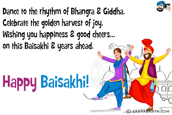 Dance to the rhythm of Bhangra & Giddha.<br/>
Celebrate the golden harvest of joy.<br/>
Wishing you happiness & good cheers...<br/>
on this Baisakhi & years ahead.<br/>
Happy Baisakhi!