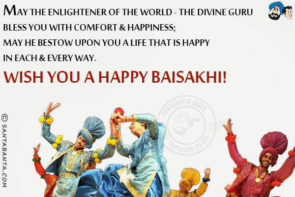 May the enlightener of the world - the divine Guru bless you with comfort & happiness;<br/>
May He bestow upon you a life that is happy in each & every way.<br/>
Wish you a Happy Baisakhi!