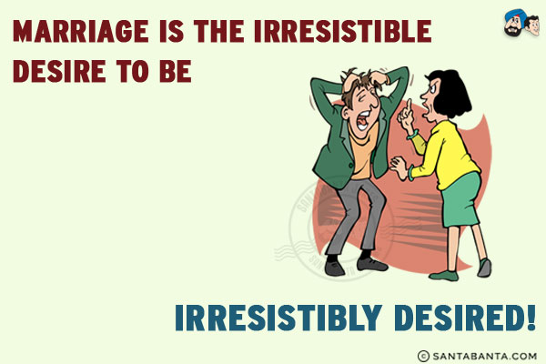 Marriage is the irresistible desire to be irresistibly desired!