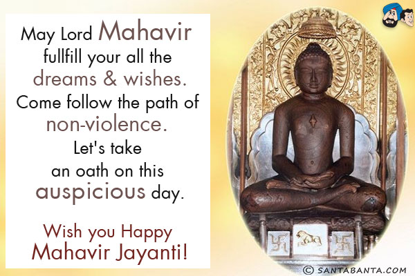 May Lord Mahavir fullfill your all the dreams & wishes.<br/>
Come follow the path of non-violence. Let's take an oath on this auspicious day.<br/>
Wish you Happy Mahavir Jayanti!