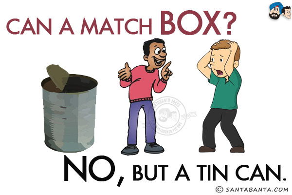 Can a match box?<br/>
No, but a tin can!