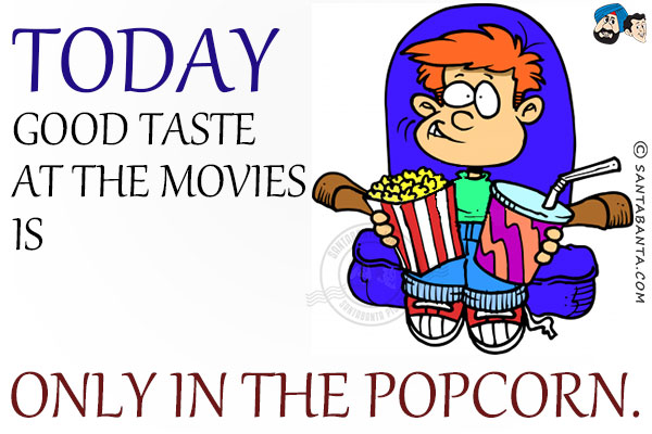 Today good taste at the movies is only in the popcorn.