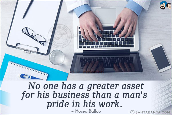 No one has a greater asset for his business than a man's pride in his work. 