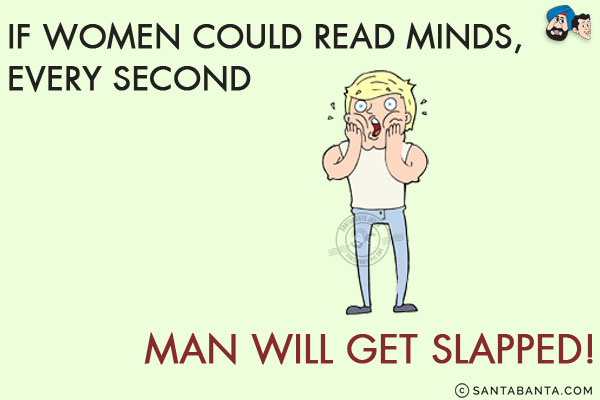 If women could read minds,<br/>
Every second man will get slapped!