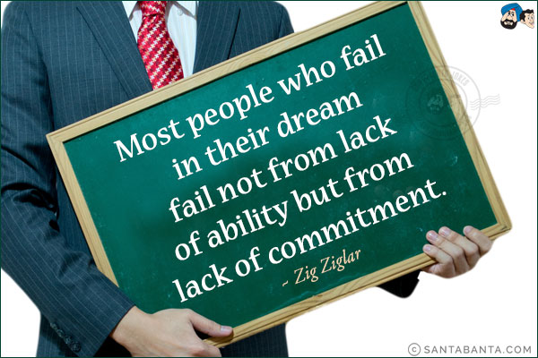 Most people who fail in their dream fail not from lack of ability but from lack of commitment.