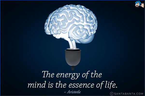 The energy of the mind is the essence of life.