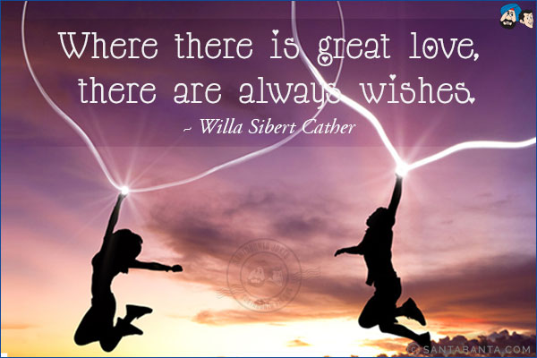 Where there is great love, there are always wishes.