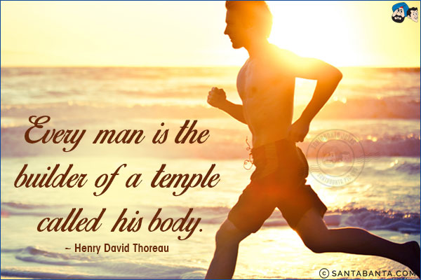 Every man is the builder of a temple called his body.