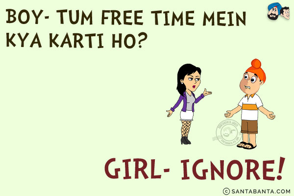 Boy: Tum Free Time Mein Kya Karti Ho?<br/>
Girl: Ignore!