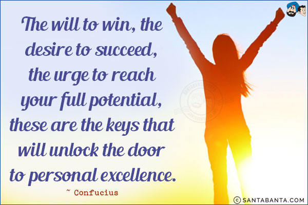 The will to win, the desire to succeed, the urge to reach your full potential, these are the keys that will unlock the door to personal excellence.