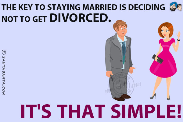 The key to staying married is deciding not to get divorced.<br/>
It's that simple!