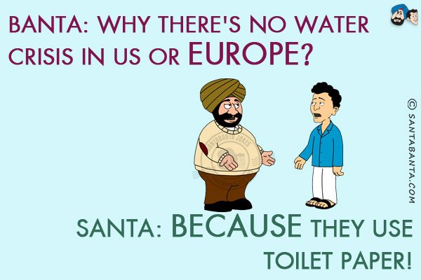 Banta: Why there is no water crisis in US or Europe?<br/>
Santa: Because they use toilet paper!