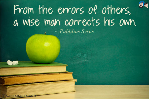 From the errors of others, a wise man corrects his own.
