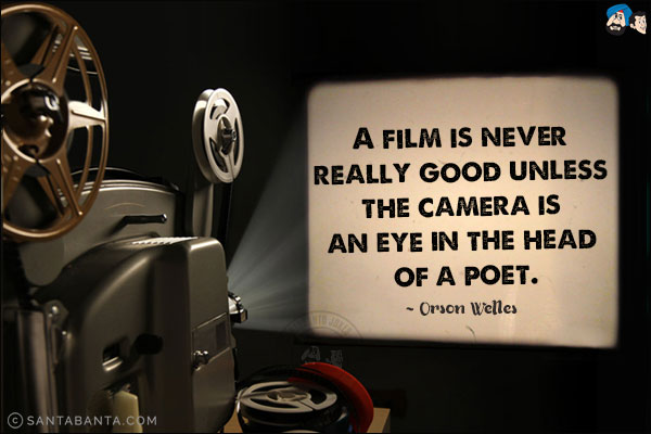 A film is never really good unless the camera is an eye in the head of a poet.