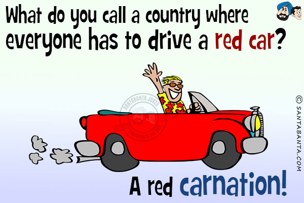 What do you call a country where everyone has to drive a red car?<br/>
A red carnation!