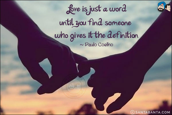 Love is just a word until you find someone who gives it the definition.