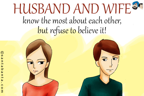 Husband and wife know the most about each other, but refuse to believe it!