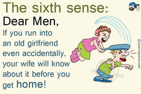 The sixth sense:<br/>
Dear Men, If you run into an old  girlfriend even accidentally, your wife will know about it before you get home!