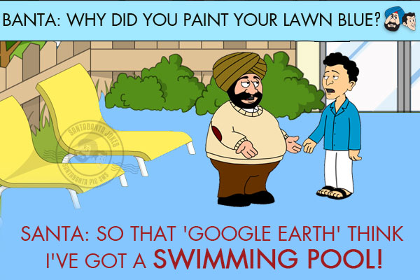 Banta: Why did you paint your lawn blue?<br/>
Santa: So that 'Google Earth' think I've got a swimming pool!