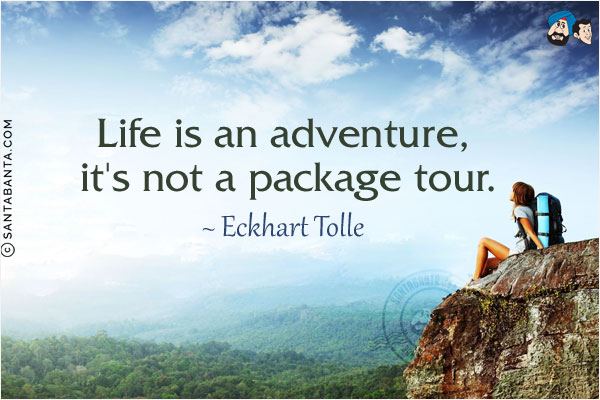 Life is an adventure, it's not a package tour.