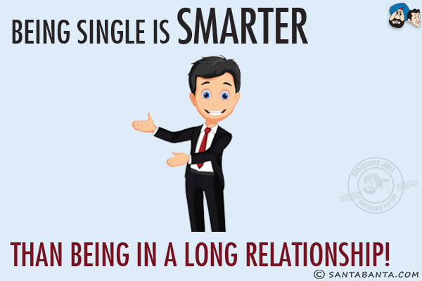 Being single is smarter than being in a long relationship!