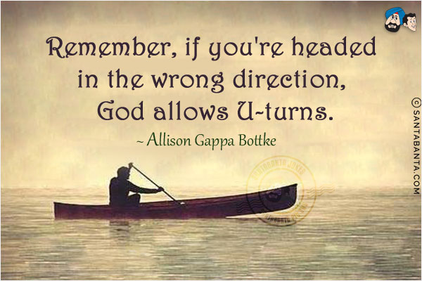 Remember, if you're headed in the wrong direction, God allows U-turns.