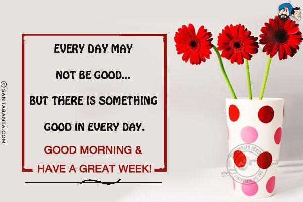 Every day may not be good... But there is something good in every day.<br/>
Good Morning & have a great week!