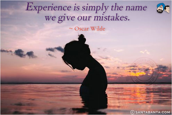 Experience is simply the name we give our mistakes.