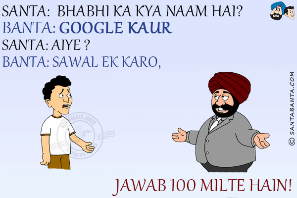 Santa: Bhabhi Ka Kya Naam Hai?<br/>
Banta: Google Kaur<br/>
Santa: Aiye?<br/>
Banta: Sawal Ek Karo, Jawab 100 Milte Hain!