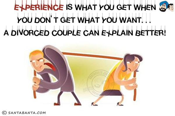 Experience is what you get when you don't get what you want...<br/>
A divorced couple can explain better!